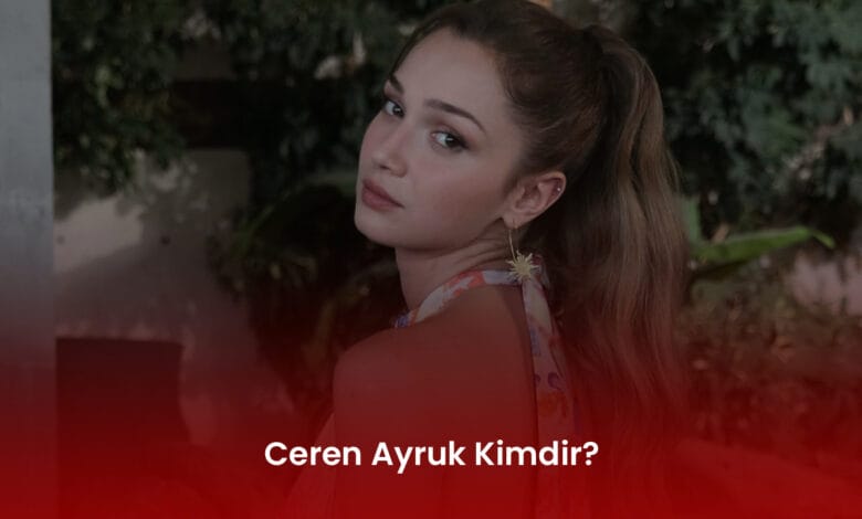 Ceren Ayruk Kimdir? Ceren Ayruk